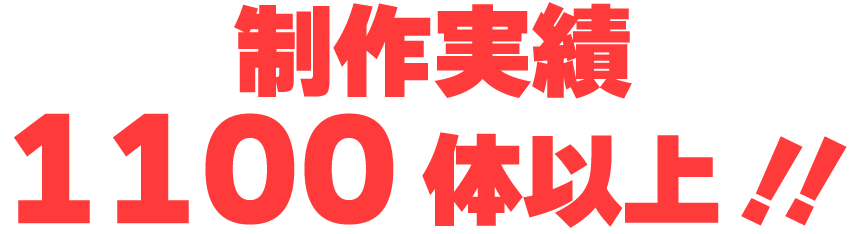 制作実績1100体以上！！