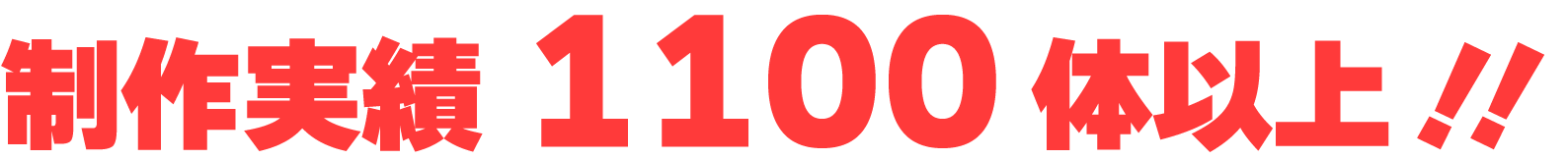 制作実績1100体以上！！